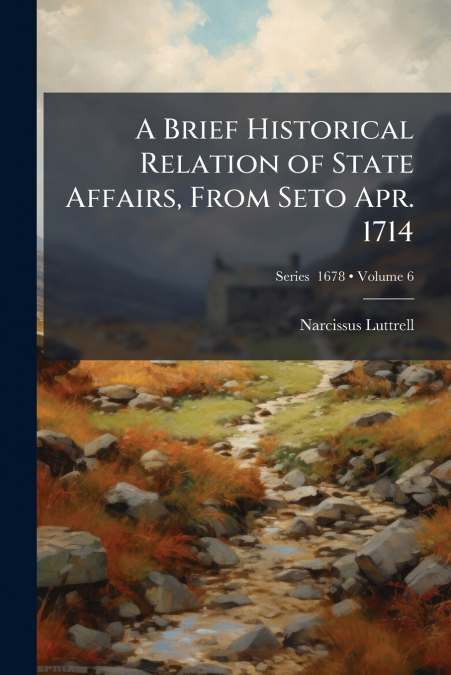 A Brief Historical Relation of State Affairs, From Seto Apr. 1714; Volume 6; Series  1678