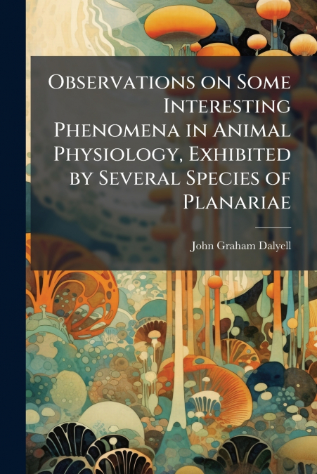 Observations on Some Interesting Phenomena in Animal Physiology, Exhibited by Several Species of Planariae