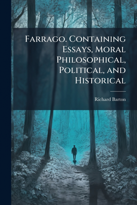 Farrago. Containing Essays, Moral Philosophical, Political, and Historical