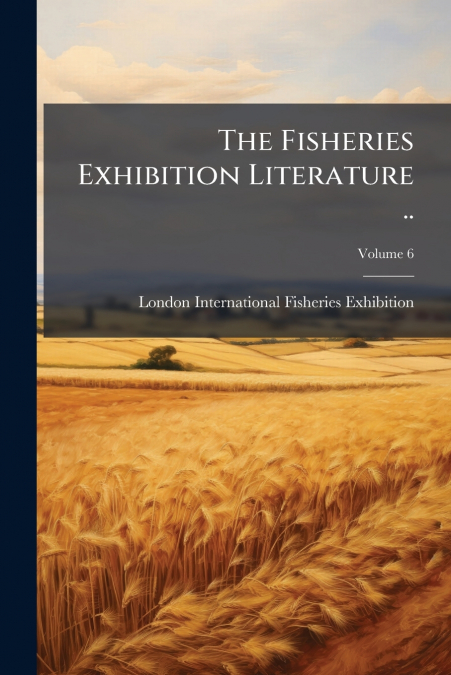 The Fisheries Exhibition Literature ..; Volume 6