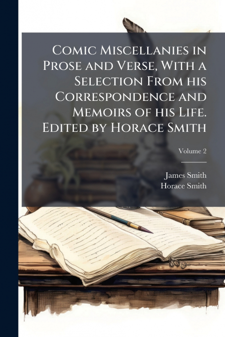 Comic Miscellanies in Prose and Verse, With a Selection From his Correspondence and Memoirs of his Life. Edited by Horace Smith; Volume 2