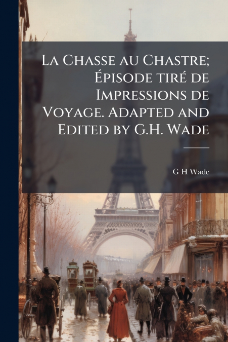 La Chasse au Chastre; Épisode tiré de Impressions de Voyage. Adapted and Edited by G.H. Wade