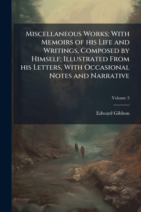Miscellaneous Works; With Memoirs of his Life and Writings, Composed by Himself; Illustrated From his Letters, With Occasional Notes and Narrative; Volume 3