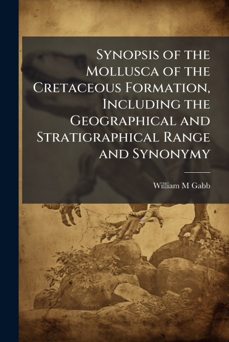 Synopsis of the Mollusca of the Cretaceous Formation, Including the Geographical and Stratigraphical Range and Synonymy