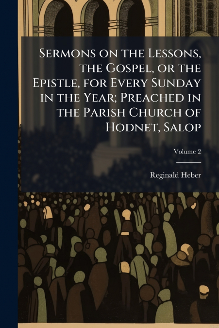 Sermons on the Lessons, the Gospel, or the Epistle, for Every Sunday in the Year; Preached in the Parish Church of Hodnet, Salop; Volume 2