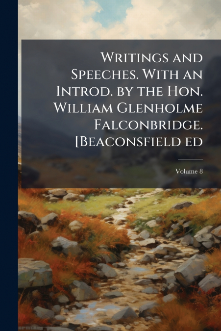 Writings and Speeches. With an Introd. by the Hon. William Glenholme Falconbridge. [Beaconsfield ed; Volume 8