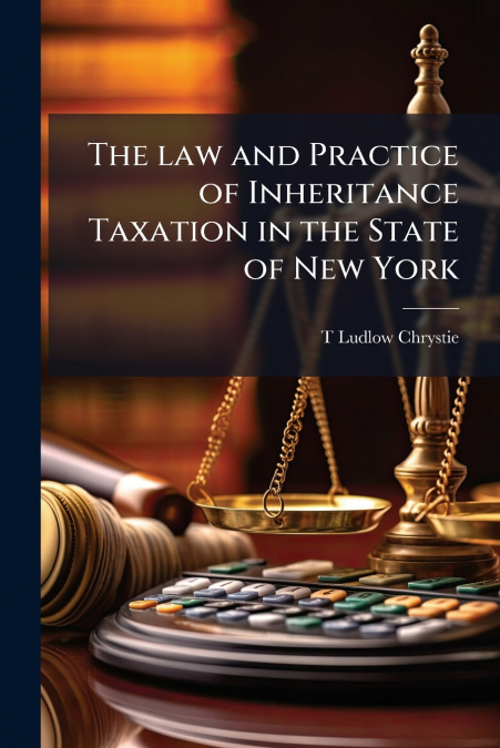 The law and Practice of Inheritance Taxation in the State of New York