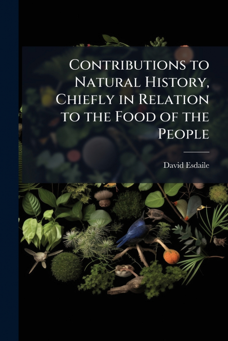Contributions to Natural History, Chiefly in Relation to the Food of the People