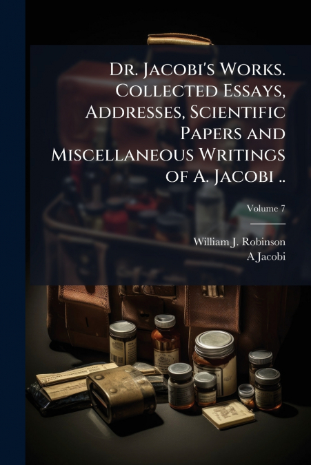Dr. Jacobi’s Works. Collected Essays, Addresses, Scientific Papers and Miscellaneous Writings of A. Jacobi ..; Volume 7