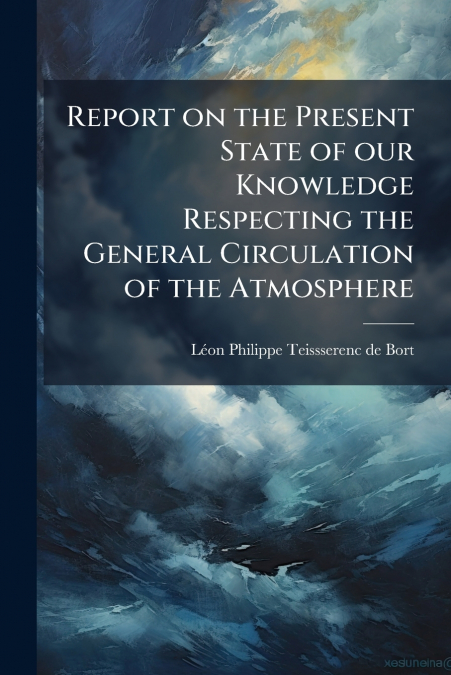 Report on the Present State of our Knowledge Respecting the General Circulation of the Atmosphere