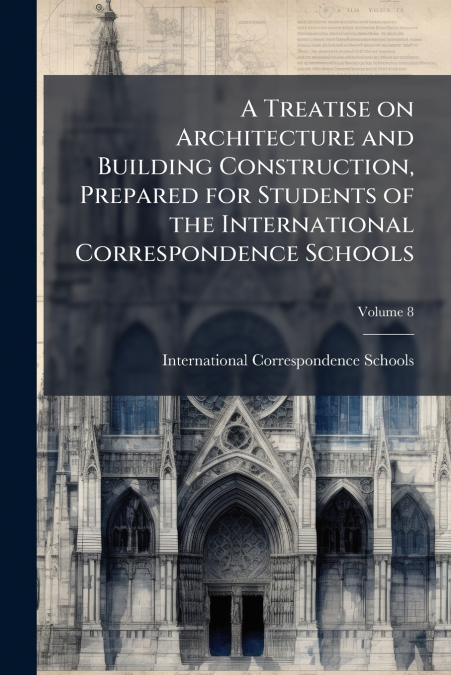 A Treatise on Architecture and Building Construction, Prepared for Students of the International Correspondence Schools; Volume 8