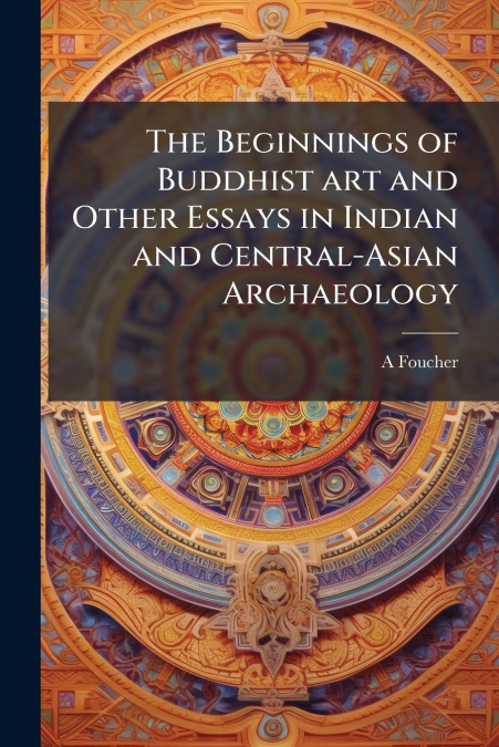 The Beginnings of Buddhist art and Other Essays in Indian and Central-Asian Archaeology