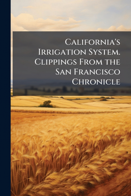California’s Irrigation System. Clippings From the San Francisco Chronicle