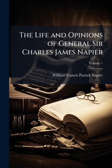 The Life and Opinions of General Sir Charles James Napier; Volume 1