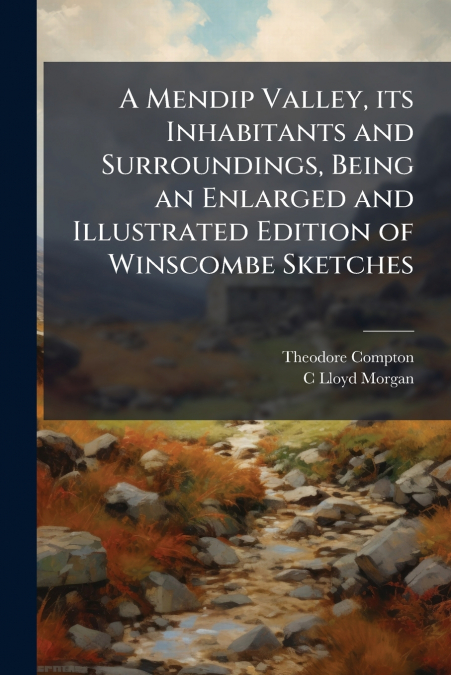 A Mendip Valley, its Inhabitants and Surroundings, Being an Enlarged and Illustrated Edition of Winscombe Sketches