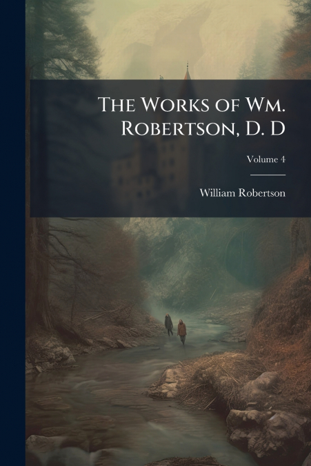 The Works of Wm. Robertson, D. D; Volume 4