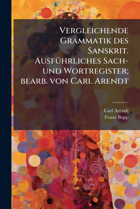 Vergleichende Grammatik des Sanskrit. Ausführliches Sach- und Wortregister; bearb. von Carl Arendt