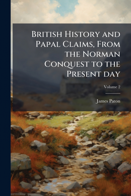 British History and Papal Claims, From the Norman Conquest to the Present day; Volume 2