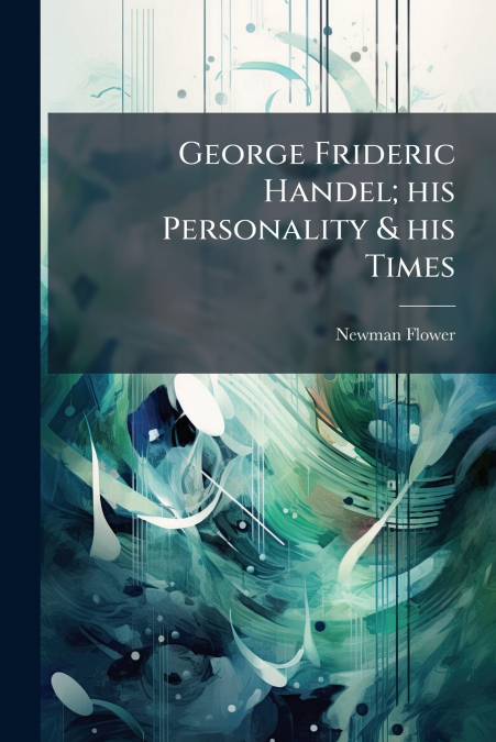 George Frideric Handel; his Personality & his Times