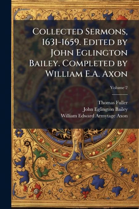 Collected Sermons, 1631-1659. Edited by John Eglington Bailey. Completed by William E.A. Axon; Volume 2