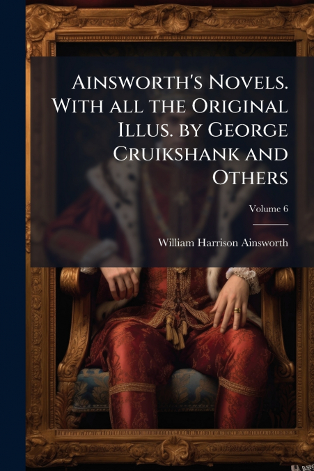 Ainsworth’s Novels. With all the Original Illus. by George Cruikshank and Others; Volume 6