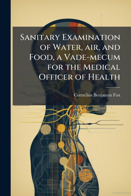 Sanitary Examination of Water, air, and Food, a Vade-mecum for the Medical Officer of Health