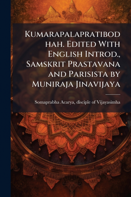 Kumarapalapratibodhah. Edited With English Introd., Samskrit Prastavana and Parisista by Muniraja Jinavijaya