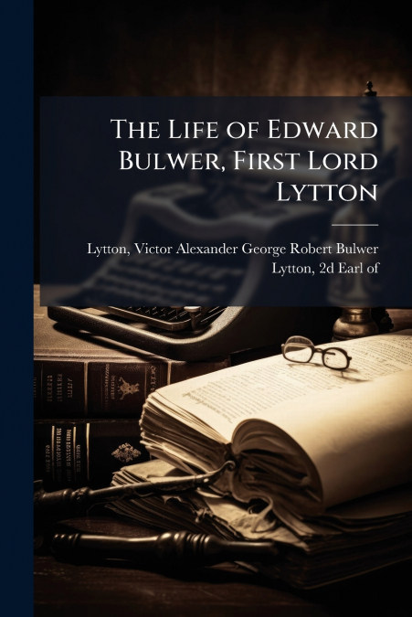 The Life of Edward Bulwer, First Lord Lytton