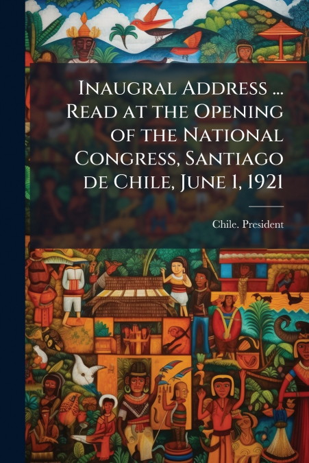 Inaugral Address ... Read at the Opening of the National Congress, Santiago de Chile, June 1, 1921