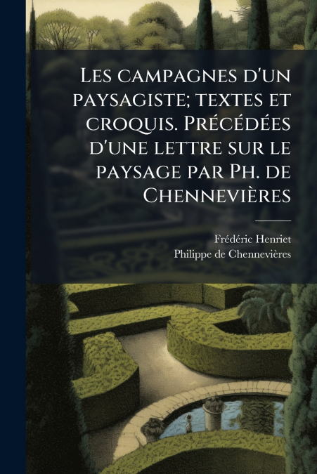 Les campagnes d’un paysagiste; textes et croquis. Précédées d’une lettre sur le paysage par Ph. de Chennevières