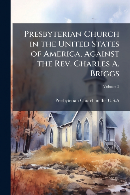 Presbyterian Church in the United States of America, Against the Rev. Charles A. Briggs