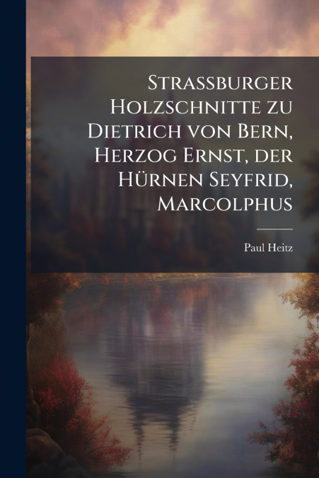 Strassburger Holzschnitte zu Dietrich von Bern, Herzog Ernst, der Hürnen Seyfrid, Marcolphus