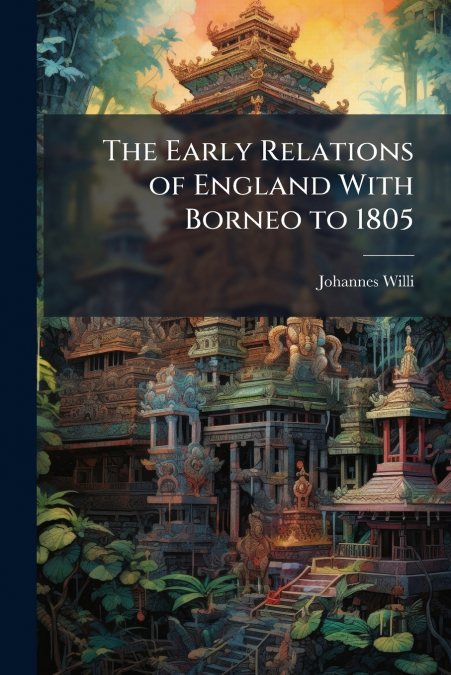 The Early Relations of England With Borneo to 1805