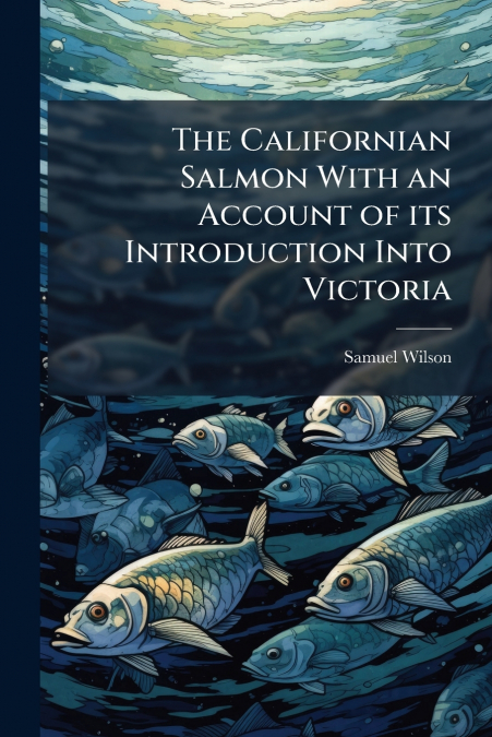 The Californian Salmon With an Account of its Introduction Into Victoria