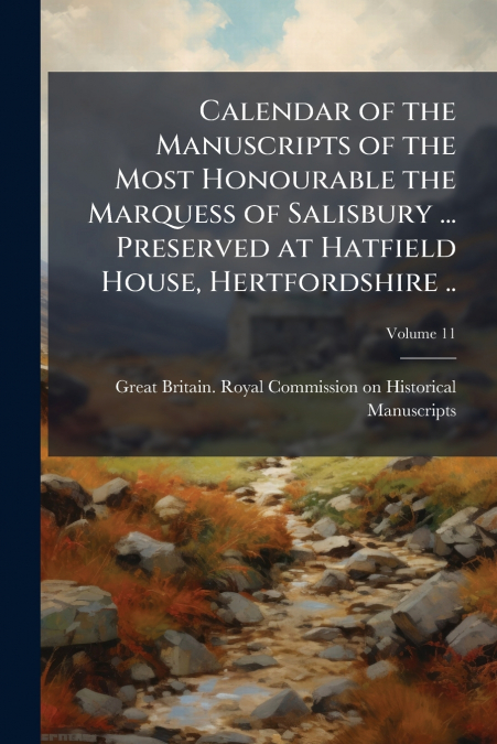 Calendar of the Manuscripts of the Most Honourable the Marquess of Salisbury ... Preserved at Hatfield House, Hertfordshire ..; Volume 11
