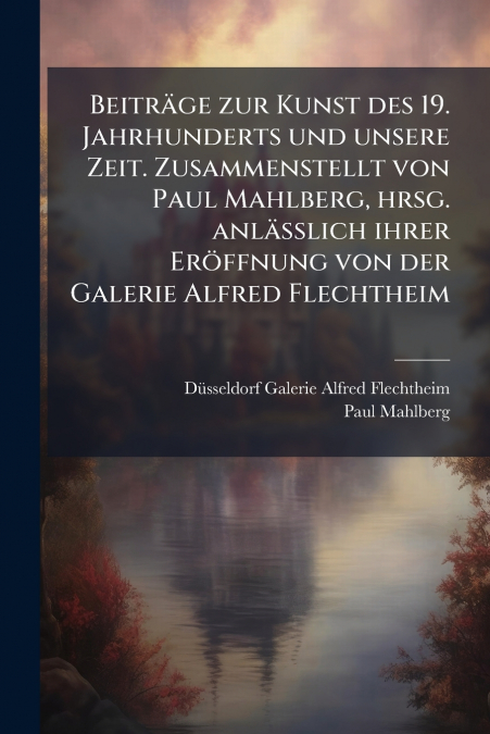 Beiträge zur Kunst des 19. Jahrhunderts und unsere Zeit. Zusammenstellt von Paul Mahlberg, hrsg. anlässlich ihrer Eröffnung von der Galerie Alfred Flechtheim
