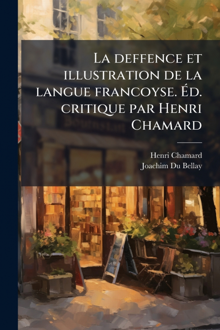 La deffence et illustration de la langue francoyse. Éd. critique par Henri Chamard