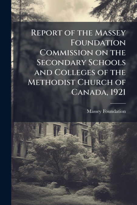 Report of the Massey Foundation Commission on the Secondary Schools and Colleges of the Methodist Church of Canada, 1921