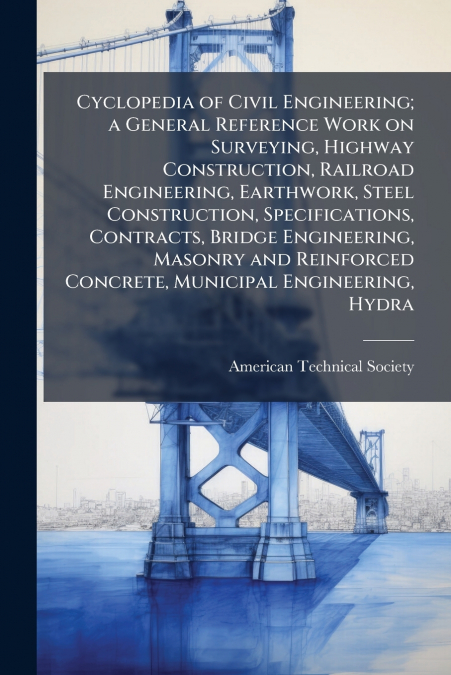 Cyclopedia of Civil Engineering; a General Reference Work on Surveying, Highway Construction, Railroad Engineering, Earthwork, Steel Construction, Specifications, Contracts, Bridge Engineering, Masonr