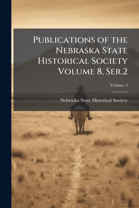 Publications of the Nebraska State Historical Society Volume 8, Ser.2; Volume 3