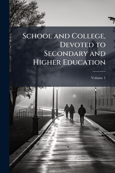 School and College, Devoted to Secondary and Higher Education; Volume 1
