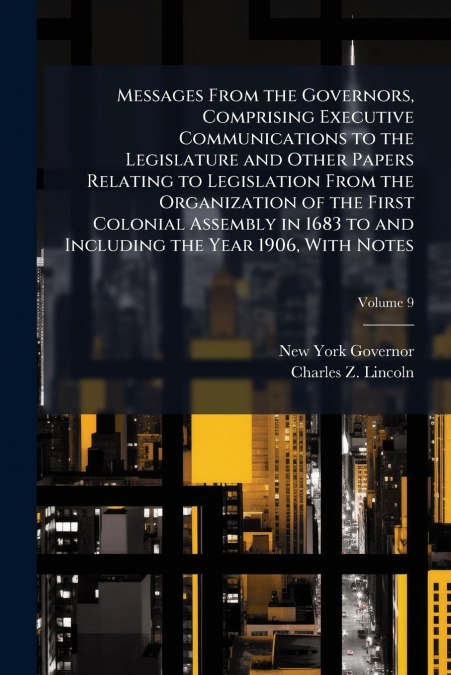 Messages From the Governors, Comprising Executive Communications to the Legislature and Other Papers Relating to Legislation From the Organization of the First Colonial Assembly in 1683 to and Includi