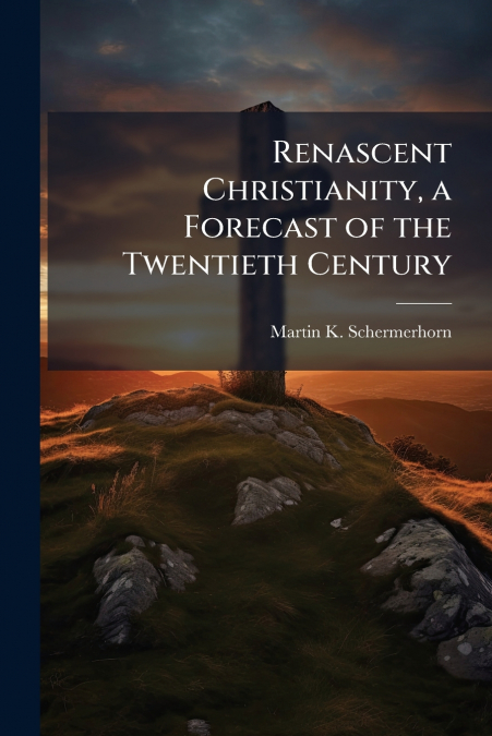 Renascent Christianity, a Forecast of the Twentieth Century