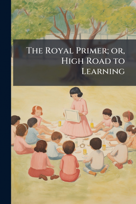 The Royal Primer; or, High Road to Learning
