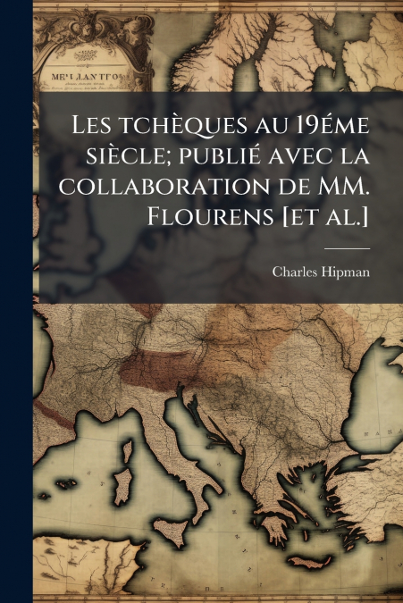 Les tchèques au 19éme siècle; publié avec la collaboration de MM. Flourens [et al.]