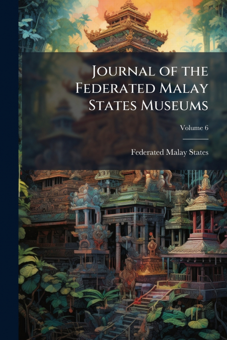 Journal of the Federated Malay States Museums; Volume 6