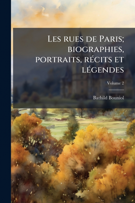 Les rues de Paris; biographies, portraits, récits et légendes; Volume 2