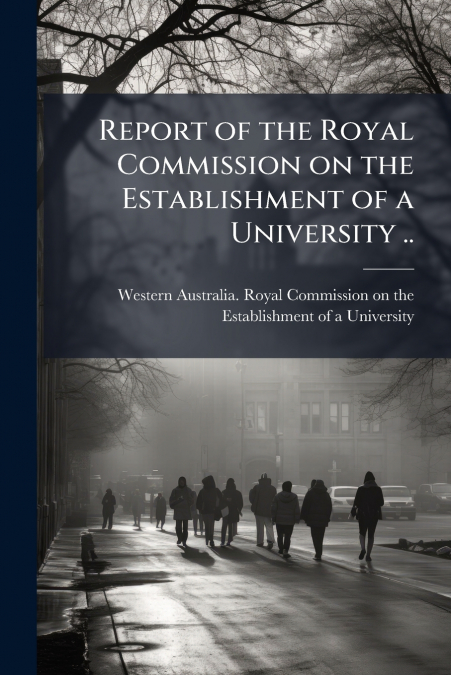 Report of the Royal Commission on the Establishment of a University ..