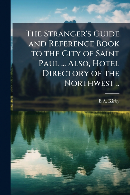 The Stranger’s Guide and Reference Book to the City of Saint Paul ... Also, Hotel Directory of the Northwest ..