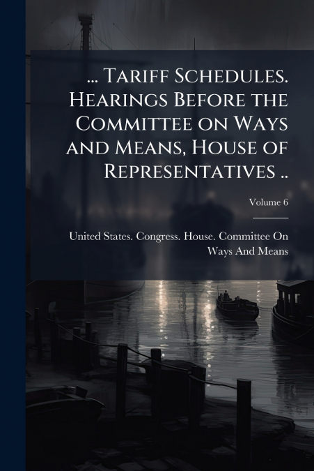 ... Tariff Schedules. Hearings Before the Committee on Ways and Means, House of Representatives ..; Volume 6